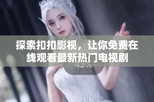 探索扣扣影视，让你免费在线观看最新热门电视剧