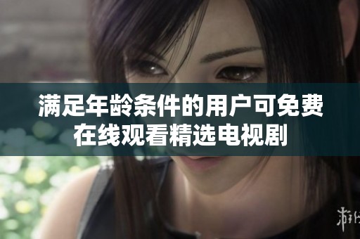 满足年龄条件的用户可免费在线观看精选电视剧