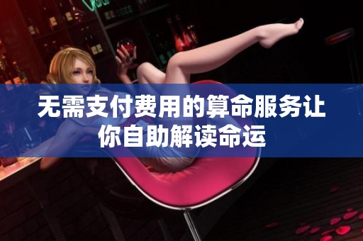 无需支付费用的算命服务让你自助解读命运