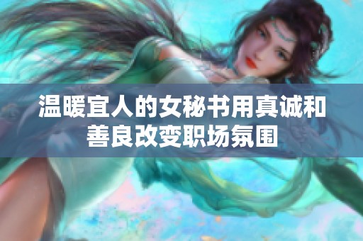 温暖宜人的女秘书用真诚和善良改变职场氛围