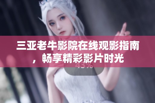 三亚老牛影院在线观影指南，畅享精彩影片时光