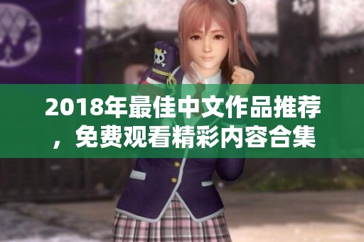 2018年最佳中文作品推荐，免费观看精彩内容合集