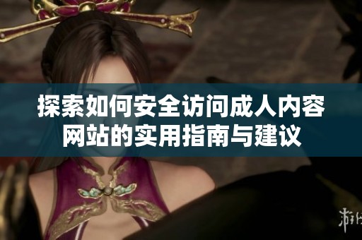 探索如何安全访问成人内容网站的实用指南与建议