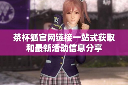 茶杯狐官网链接一站式获取和最新活动信息分享