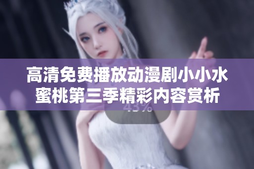 高清免费播放动漫剧小小水蜜桃第三季精彩内容赏析