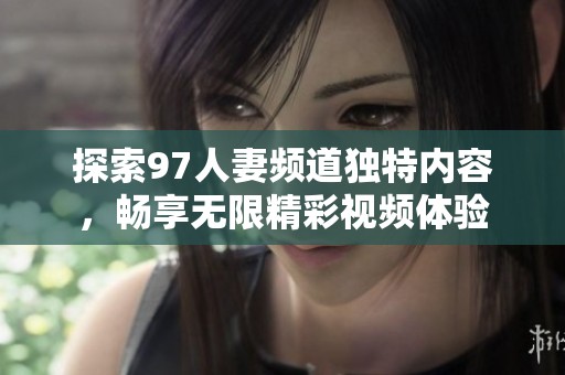 探索97人妻频道独特内容，畅享无限精彩视频体验