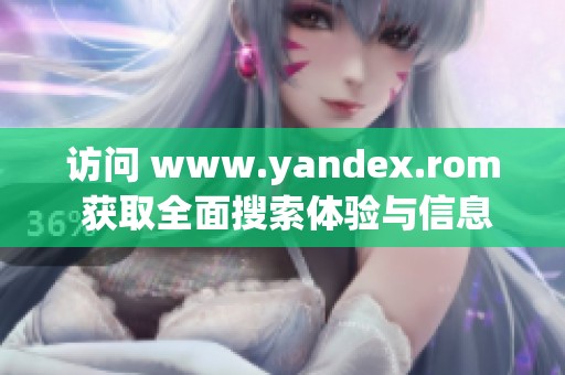 访问 www.yandex.rom 获取全面搜索体验与信息服务
