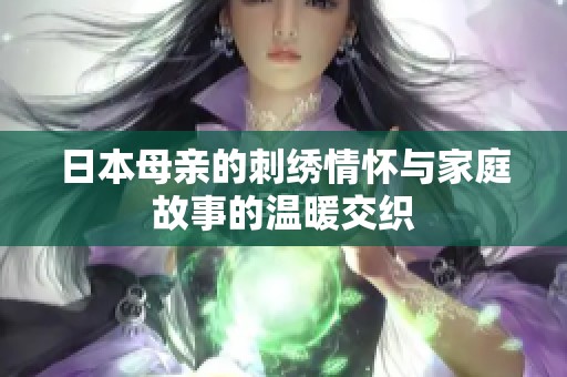 日本母亲的刺绣情怀与家庭故事的温暖交织