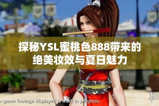 探秘YSL蜜桃色888带来的绝美妆效与夏日魅力