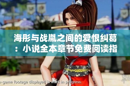 海彤与战胤之间的爱恨纠葛：小说全本章节免费阅读指南