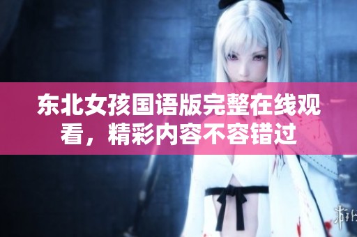 东北女孩国语版完整在线观看，精彩内容不容错过