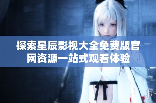 探索星辰影视大全免费版官网资源一站式观看体验