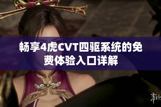 畅享4虎CVT四驱系统的免费体验入口详解