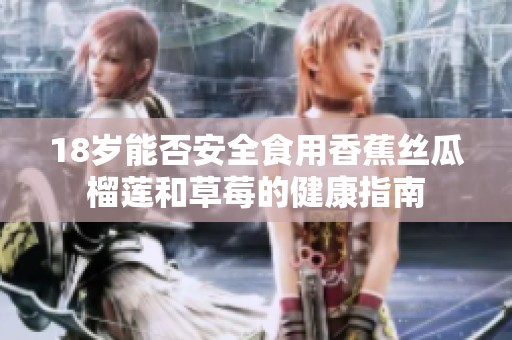 18岁能否安全食用香蕉丝瓜榴莲和草莓的健康指南