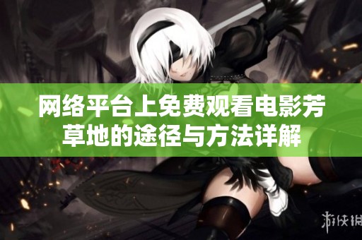 网络平台上免费观看电影芳草地的途径与方法详解