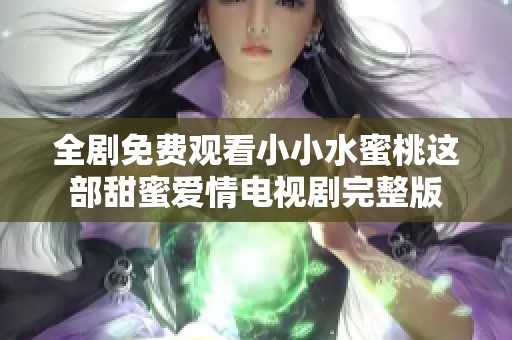 全剧免费观看小小水蜜桃这部甜蜜爱情电视剧完整版