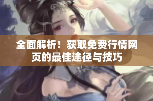 全面解析！获取免费行情网页的最佳途径与技巧