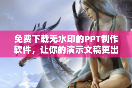 免费下载无水印的PPT制作软件，让你的演示文稿更出色