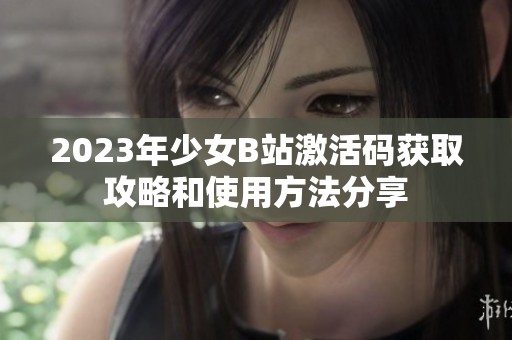 2023年少女B站激活码获取攻略和使用方法分享
