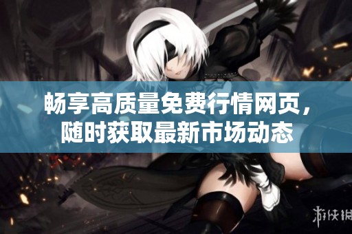 畅享高质量免费行情网页，随时获取最新市场动态