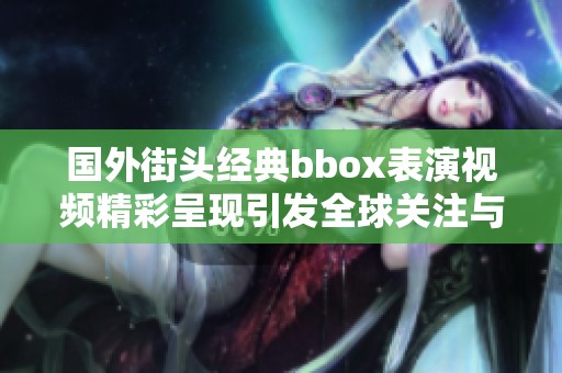 国外街头经典bbox表演视频精彩呈现引发全球关注与热潮