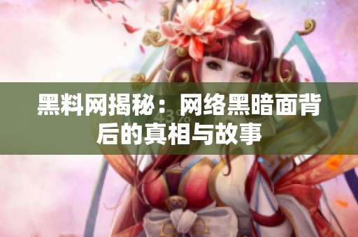 黑料网揭秘：网络黑暗面背后的真相与故事