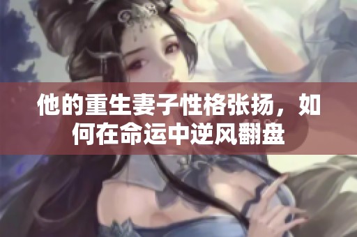 他的重生妻子性格张扬，如何在命运中逆风翻盘