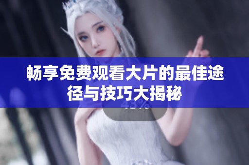 畅享免费观看大片的最佳途径与技巧大揭秘