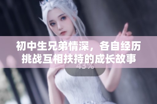 初中生兄弟情深，各自经历挑战互相扶持的成长故事