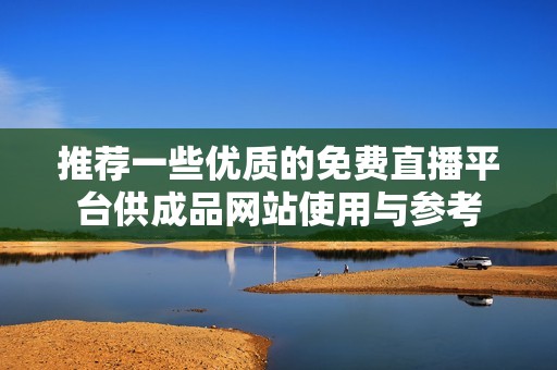 推荐一些优质的免费直播平台供成品网站使用与参考