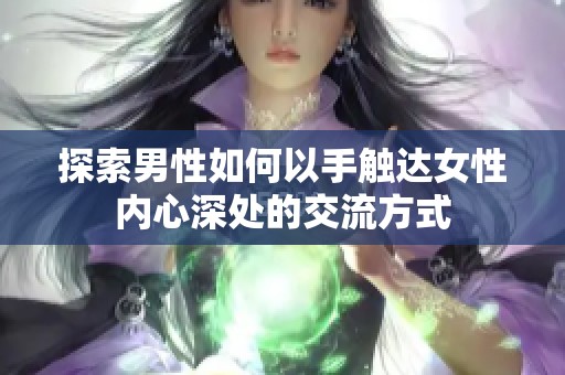 探索男性如何以手触达女性内心深处的交流方式