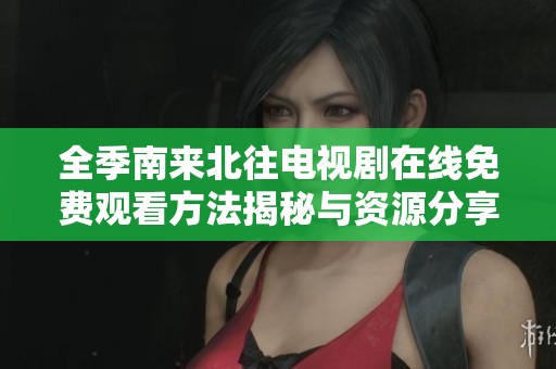 全季南来北往电视剧在线免费观看方法揭秘与资源分享