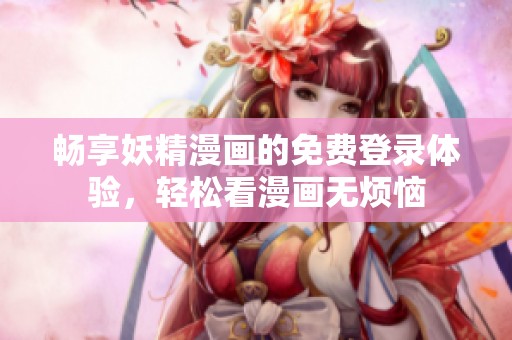 畅享妖精漫画的免费登录体验，轻松看漫画无烦恼
