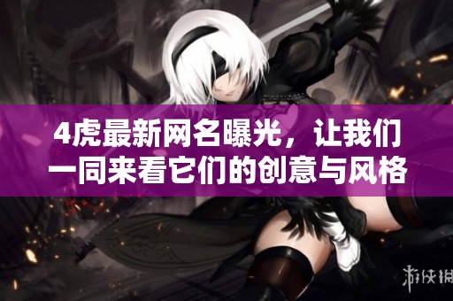 4虎最新网名曝光，让我们一同来看它们的创意与风格