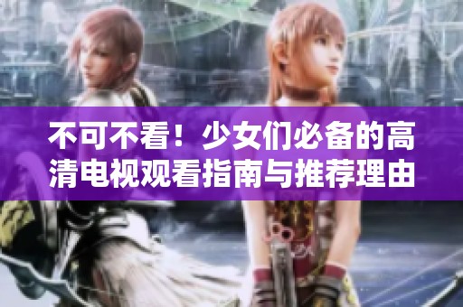 不可不看！少女们必备的高清电视观看指南与推荐理由