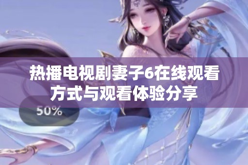 热播电视剧妻子6在线观看方式与观看体验分享