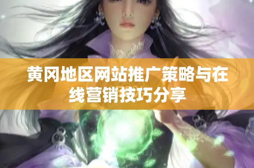 黄冈地区网站推广策略与在线营销技巧分享