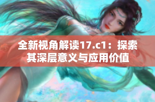 全新视角解读17.c1：探索其深层意义与应用价值