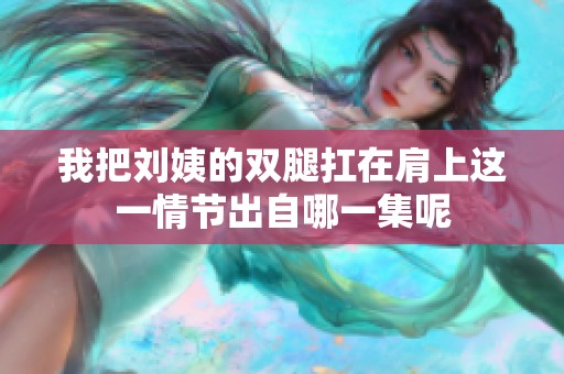 我把刘姨的双腿扛在肩上这一情节出自哪一集呢