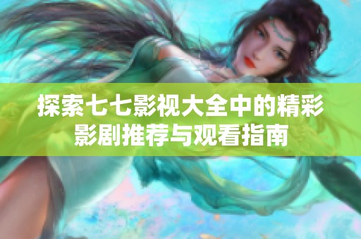 探索七七影视大全中的精彩影剧推荐与观看指南