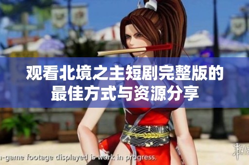 观看北境之主短剧完整版的最佳方式与资源分享
