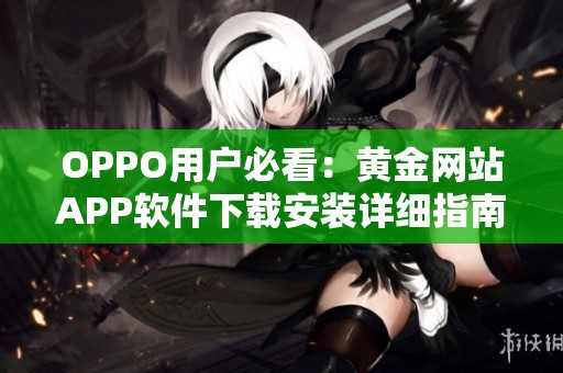 OPPO用户必看：黄金网站APP软件下载安装详细指南与步骤解析