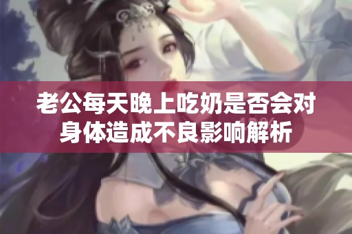 老公每天晚上吃奶是否会对身体造成不良影响解析