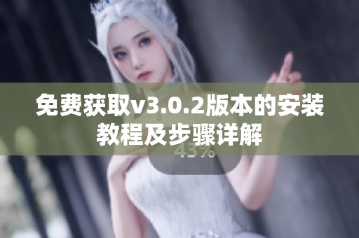 免费获取v3.0.2版本的安装教程及步骤详解