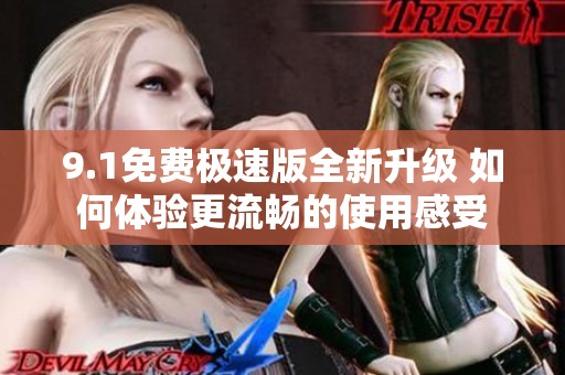 9.1免费极速版全新升级 如何体验更流畅的使用感受