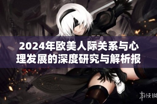 2024年欧美人际关系与心理发展的深度研究与解析报告