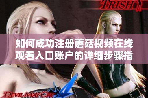 如何成功注册蘑菇视频在线观看入口账户的详细步骤指南