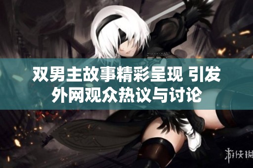 双男主故事精彩呈现 引发外网观众热议与讨论