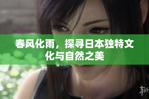 春风化雨，探寻日本独特文化与自然之美