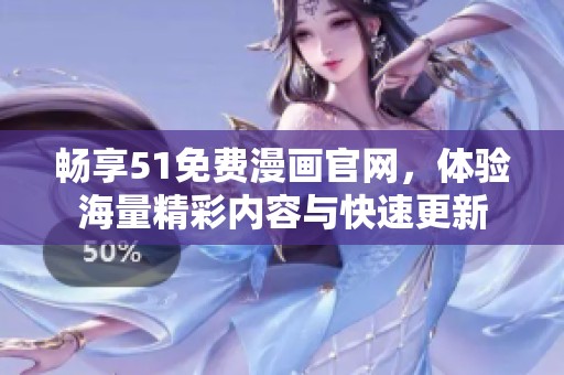 畅享51免费漫画官网，体验海量精彩内容与快速更新